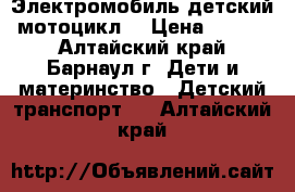 Электромобиль детский (мотоцикл) › Цена ­ 6 000 - Алтайский край, Барнаул г. Дети и материнство » Детский транспорт   . Алтайский край